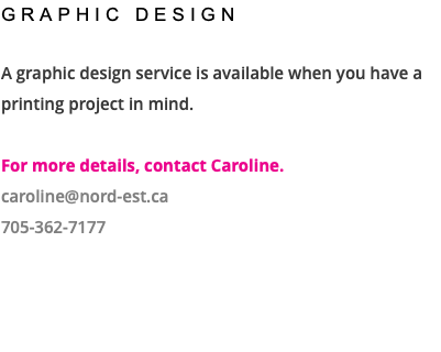 GRAPHIC DESIGN A graphic design service is available when you have a printing project in mind. For more details, contact Caroline. caroline@nord-est.ca 705-362-7177