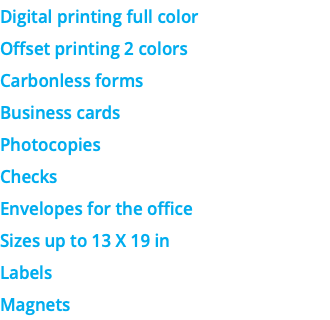 Digital printing full color Offset printing 2 colors Carbonless forms Business cards Photocopies Checks Envelopes for the office Sizes up to 13 X 19 in Labels Magnets